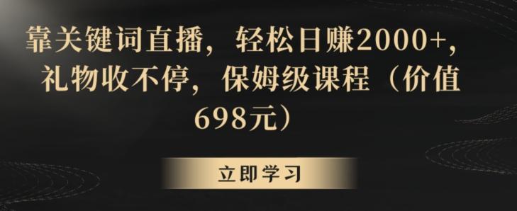 靠关键词直播，轻松日赚2000+，礼物收不停，保姆级课程(价值698元)【揭秘】-彼飞网创