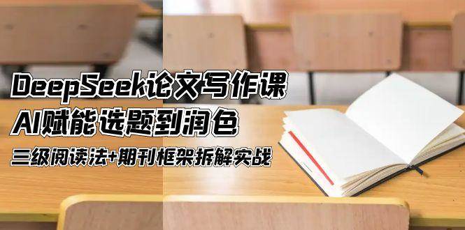 DeepSeek论文写作课，AI赋能选题到润色，三级阅读法+期刊框架拆解实战-彼飞网创