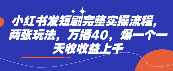 小红书发短剧完整实操流程，两张玩法，万播40，爆一个一天收收益上千-彼飞网创