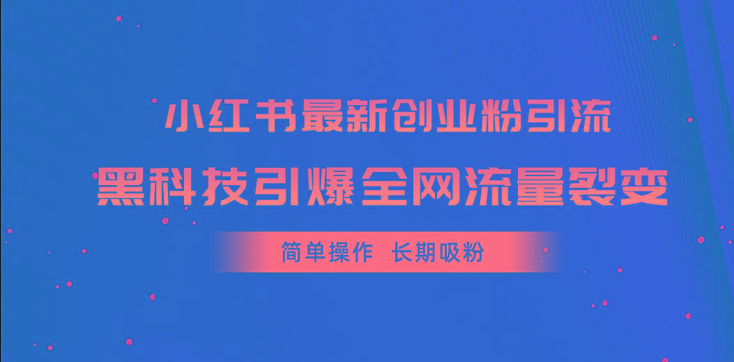 小红书最新创业粉引流，黑科技引爆全网流量裂变，简单操作长期吸粉-彼飞网创