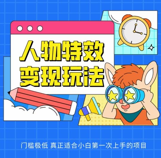 人物特效变现玩法，门槛极低，真正适合小白第一次上手的项目【揭秘】-彼飞网创