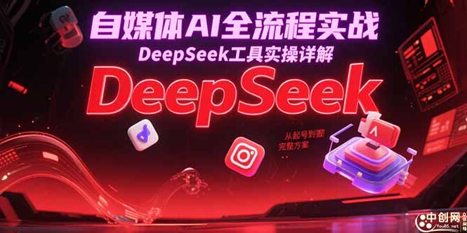自媒体AI全流程实战，DeepSeek工具实操详解，从起号到变现完整方案-彼飞网创