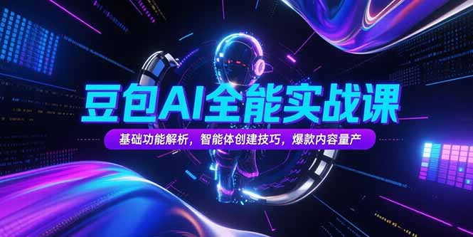 豆包AI全能实战课，基础功能解析，智能体创建技巧，爆款内容量产-彼飞网创