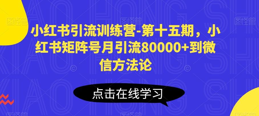 小红书引流训练营-第十五期，小红书矩阵号月引流80000+到微信方法论-彼飞网创