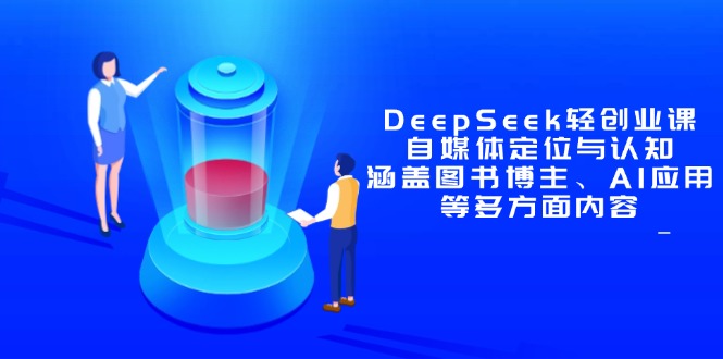 DeepSeek轻创业课：自媒体定位与认知，涵盖图书博主、AI应用等多方面内容-彼飞网创