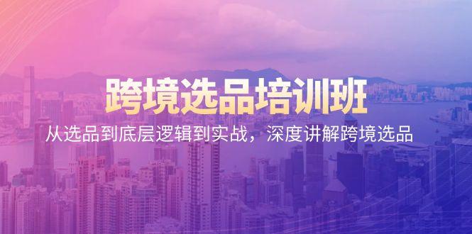 跨境选品培训班：从选品到底层逻辑到实战，深度讲解跨境选品-彼飞网创