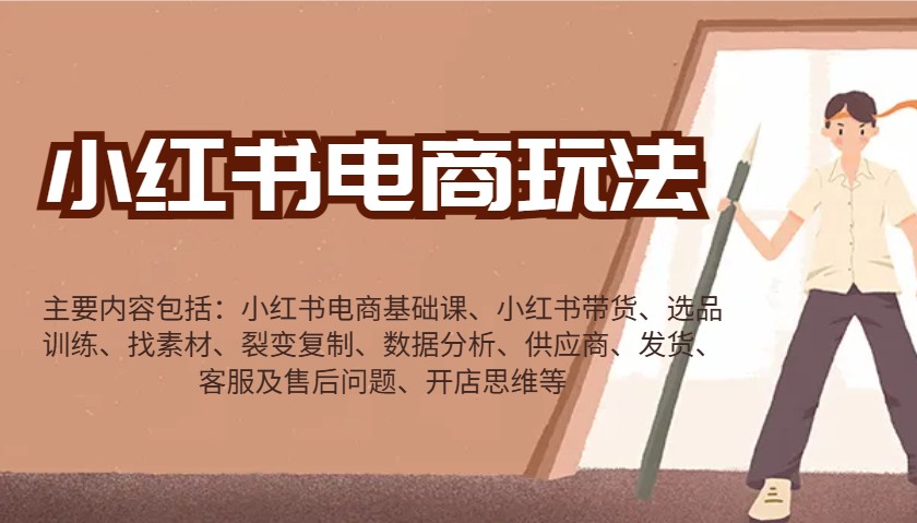 小红书电商玩法：带货/选品/找素材/裂变/数据分析/供应商/发货/售后/开店思维等-彼飞网创