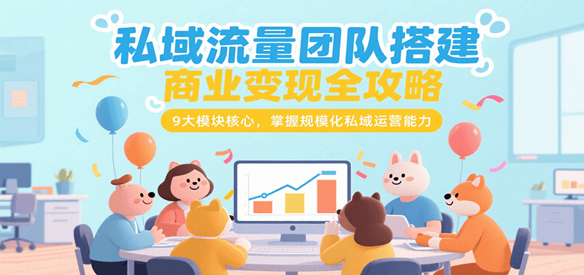 私域流量团队搭建商业变现全攻略，9大模块核心，掌握规模化私域运营能力-彼飞网创