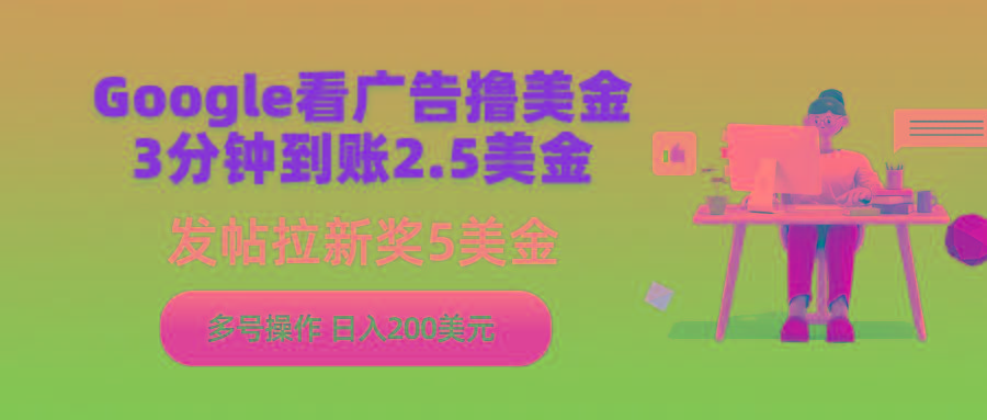 (9678期)Google看广告撸美金，3分钟到账2.5美金，发帖拉新5美金，多号操作，日入…-彼飞网创