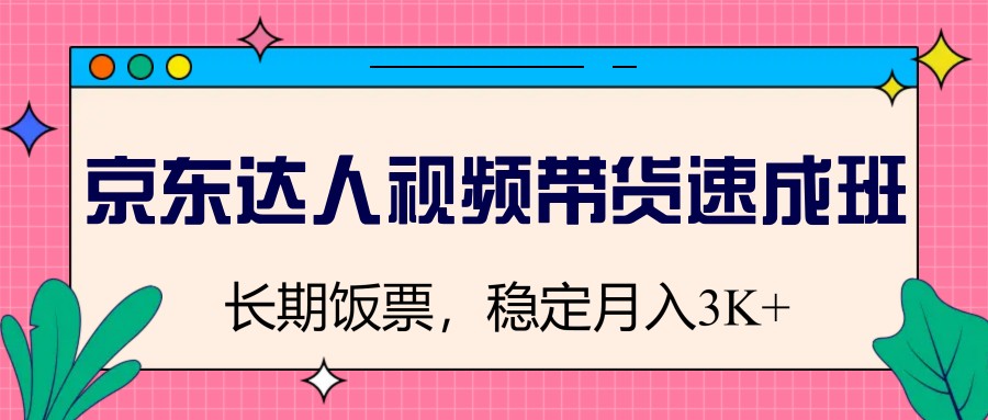 京东达人视频带货速成班，长期饭票，稳定月入3K-彼飞网创