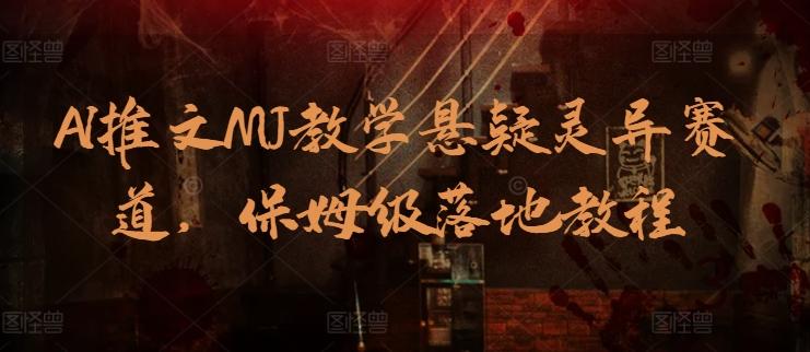 AI推文MJ教学悬疑灵异赛道，保姆级落地教程-彼飞网创