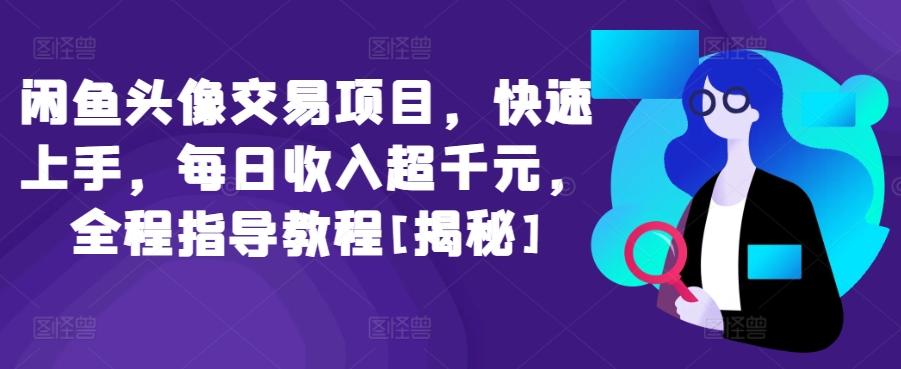 闲鱼头像交易项目，快速上手，每日收入超千元，全程指导教程[揭秘]-彼飞网创