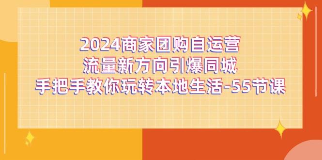2024商家团购-自运营流量新方向引爆同城，手把手教你玩转本地生活-55节课-彼飞网创