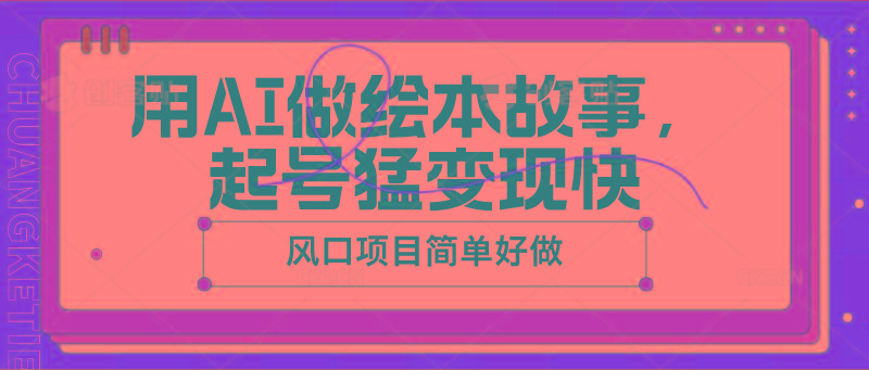 用AI做绘本故事，起号猛变现快，风口项目简单好做-彼飞网创