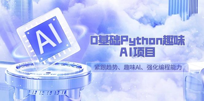 0基础Python趣味AI项目，紧跟趋势、趣味Al、强化编程能力(13节课)-彼飞网创
