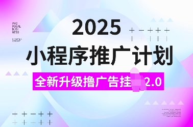 2025小程序推广计划，全新升级撸广告挂JI2.0玩法，日入多张，小白可做【揭秘】-彼飞网创