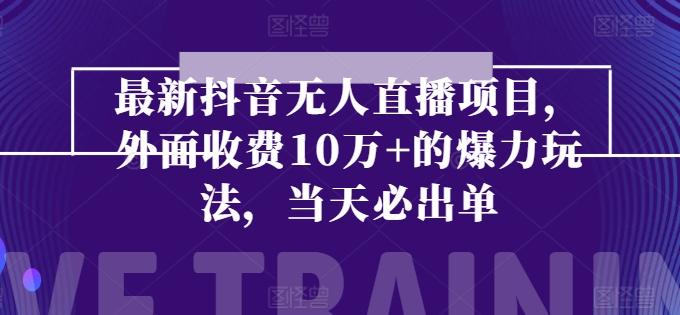 最新抖音无人直播项目，外面收费10w+的爆力玩法，当天必出单-彼飞网创