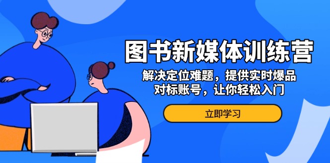 图书新媒体训练营，解决定位难题，提供实时爆品、对标账号，让你轻松入门-彼飞网创