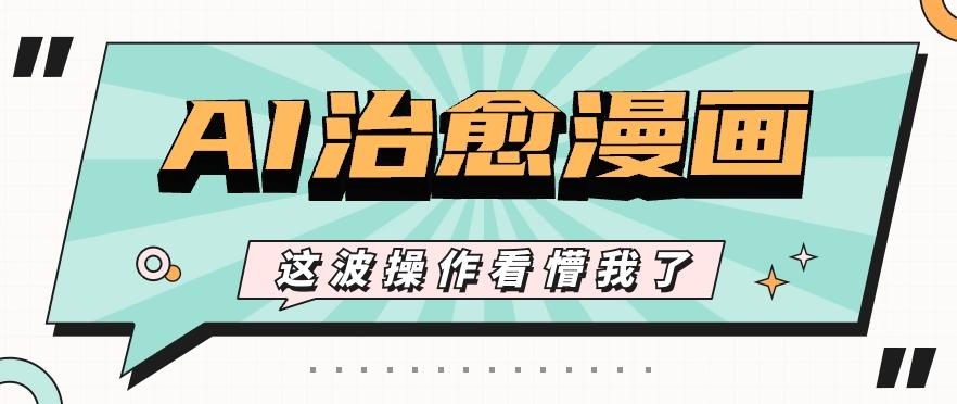 AI国风治愈漫画文案玩法，条条都是爆款，1个作品收益500+【视频+软件】-彼飞网创
