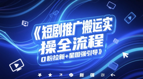 短剧推广搬运实操全流程，0粉拉新+星图强引导-彼飞网创