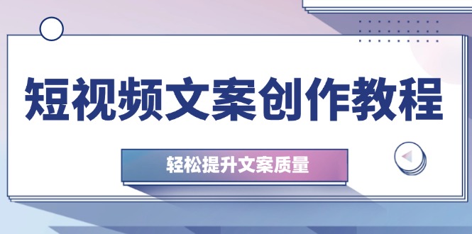 短视频文案创作教程：从钉子思维到实操结构整改，轻松提升文案质量-彼飞网创