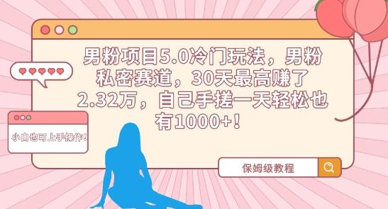 男粉项目5.0冷门玩法，男粉私密赛道，30天最高赚了2.32万，自己手搓一天轻松也有1000+【揭秘】-彼飞网创