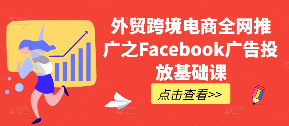 外贸跨境电商全网推广之Facebook广告投放基础课-彼飞网创