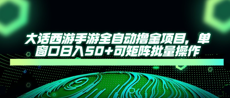 大话西游手游全自动撸金项目，单窗口日入50+可矩阵批量操作-彼飞网创