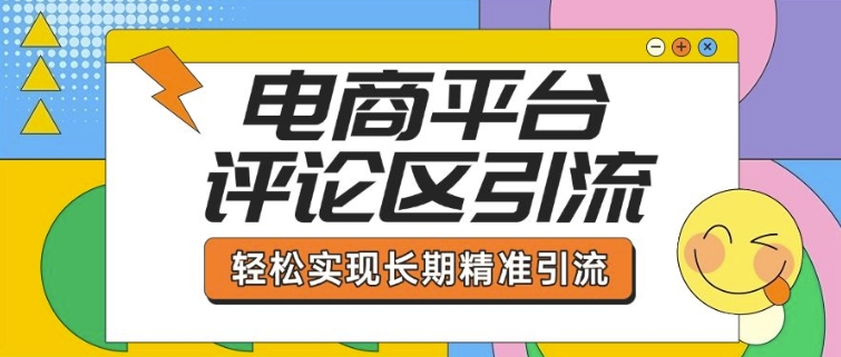电商平台评论区引流，从基础操作到发布内容，引流技巧，轻松实现长期精准引流-彼飞网创