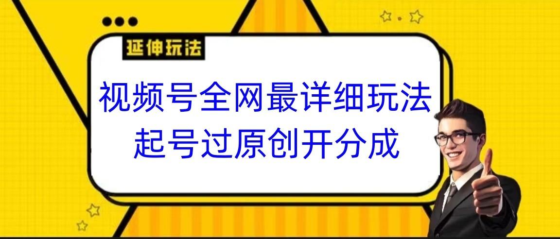 视频号全网最详细玩法，起号过原创开分成，小白跟着视频一步一步去操作-彼飞网创