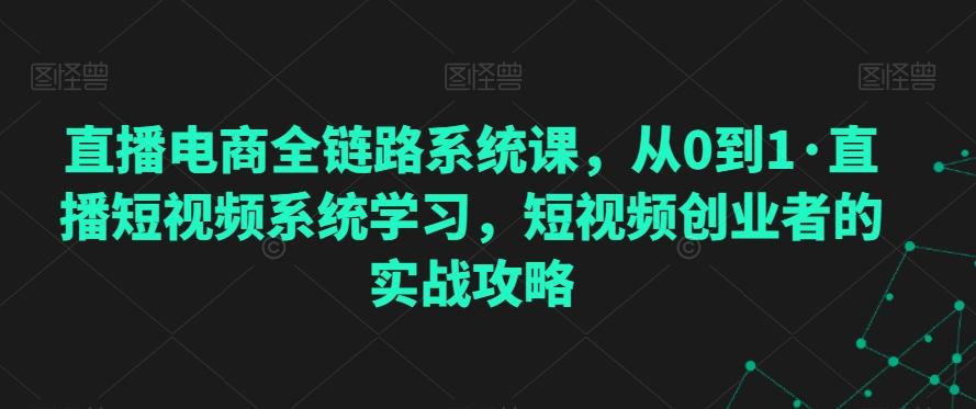 直播电商全链路系统课，从0到1·直播短视频系统学习，短视频创业者的实战攻略-彼飞网创