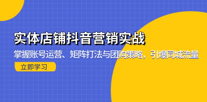 实体店铺抖音营销实战：掌握账号运营、矩阵打法与团购策略，引爆同城流量-彼飞网创