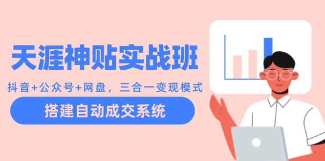 天涯神贴实战班：抖音+公众号+网盘，三合一变现模式，搭建自动成交系统-彼飞网创