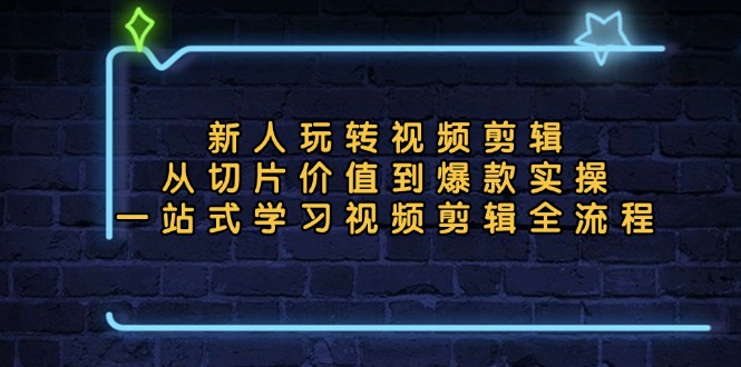 新人玩转视频剪辑：从切片价值到爆款实操，一站式学习视频剪辑全流程-彼飞网创