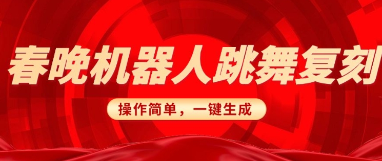 春晚机器人复刻，AI机器人搞怪赛道，操作简单适合，一键去重，无脑搬运实现日入3张(详细教程)-彼飞网创