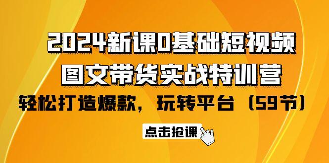 (9911期)2024新课0基础短视频+图文带货实战特训营：玩转平台，轻松打造爆款(59节)-彼飞网创