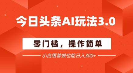 今日头条爆文玩法3.0  配合AI工具轻松矩阵    小白也能日入3张+-彼飞网创