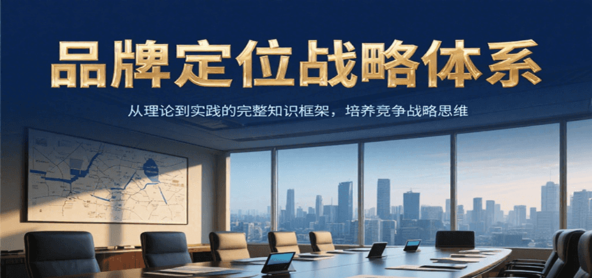 品牌定位战略体系，从理论到实践的完整知识框架，培养产品竞争战略思维-彼飞网创