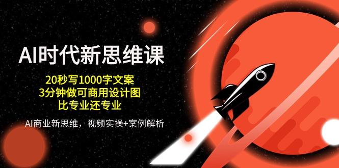 AI 时代新思维课，20秒写1000字文案/3分钟做可商用设计图/比专业还专业-彼飞网创