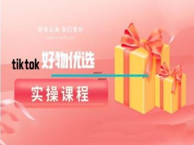 tiktok好物优选实操课程，好物分享操作技巧-彼飞网创