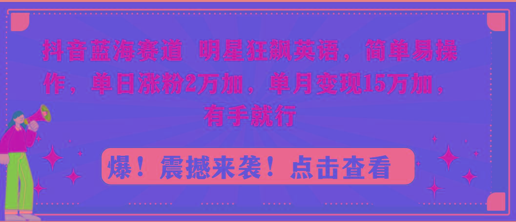 抖音蓝海赛道，明星狂飙英语，简单易操作，单日涨粉2万加，单月变现15万…-彼飞网创