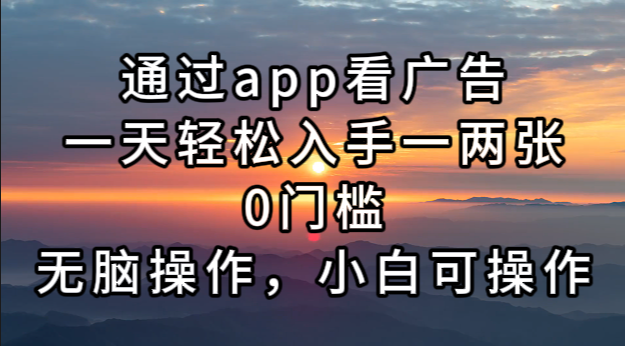 通过app看广告，一天轻松入手一两张0门槛，无脑操作，小白可操作-彼飞网创