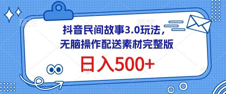 抖音民间故事3.0玩法，无脑操作，日入500+配送素材完整版【揭秘】-彼飞网创