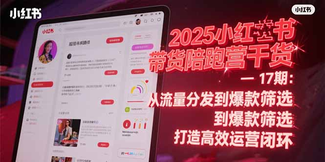 2025小红书带货陪跑营干货-17期：从流量分发到爆款筛选 打造高效运营闭环-彼飞网创