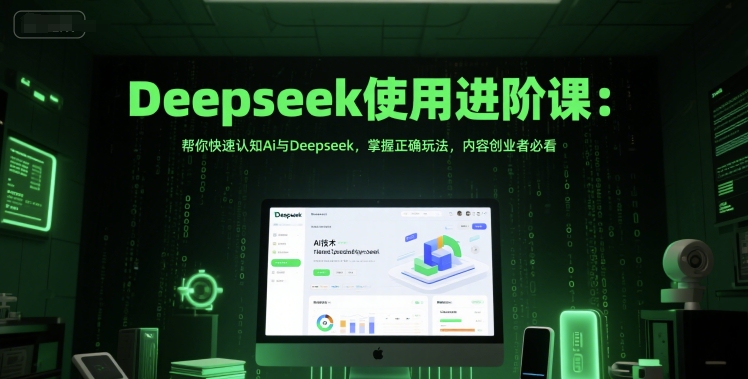 Deepseek使用进阶课：帮你快速认知Ai与Deepseek，掌握正确玩法，内容创业者必看-彼飞网创