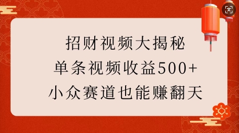 招财视频大揭秘：单条视频收益500+，小众赛道也能挣翻天!-彼飞网创