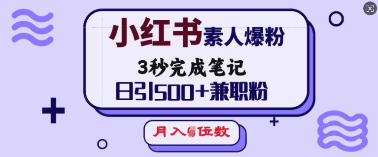 小红书素人爆粉，3秒完成笔记，日引500+兼职粉，月入5位数-彼飞网创