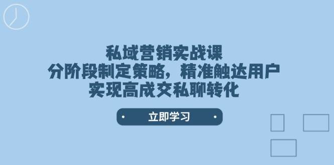 私域营销实战课，分阶段制定策略，精准触达用户，实现高成交私聊转化-彼飞网创