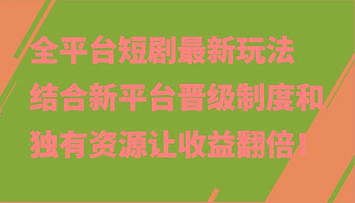 全平台短剧最新玩法，结合新平台晋级制度和独有资源让收益翻倍！-彼飞网创
