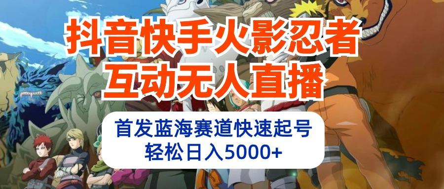 (10026期)抖音快手火影忍者互动无人直播 蓝海赛道快速起号 日入5000+教程+软件+素材-彼飞网创